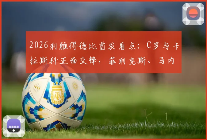 2026利雅得德比首发看点：C罗与卡拉斯科正面交锋，菲利克斯、马内谁将成为胜负手？