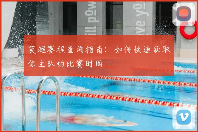 英超赛程查询指南：如何快速获取你主队的比赛时间