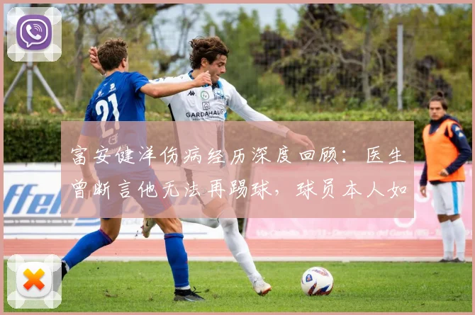 富安健洋伤病经历深度回顾:医生曾断言他无法再踢球,球员本人如何坚持重返顶级赛场?