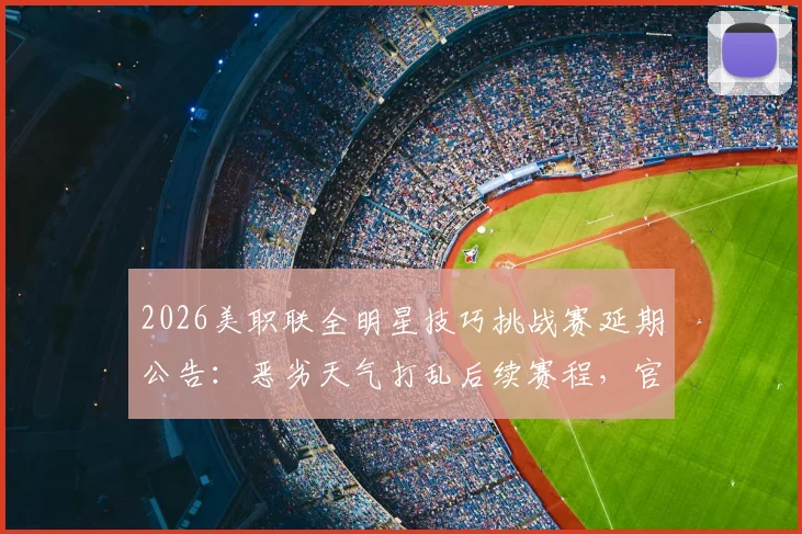 2026美职联全明星技巧挑战赛延期公告:恶劣天气打乱后续赛程,官方紧急调整方案出炉
