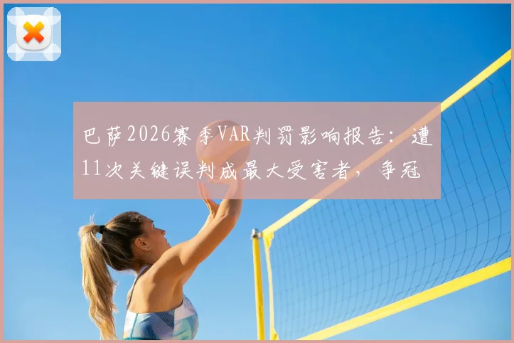 巴萨2026赛季VAR判罚影响报告:遭11次关键误判成最大受害者,争冠形势被如何改变?