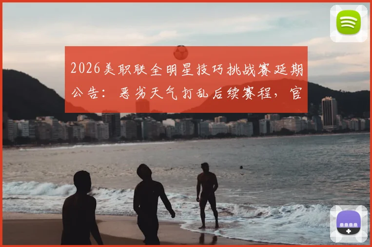 2026美职联全明星技巧挑战赛延期公告：恶劣天气打乱后续赛程，官方紧急调整方案出炉