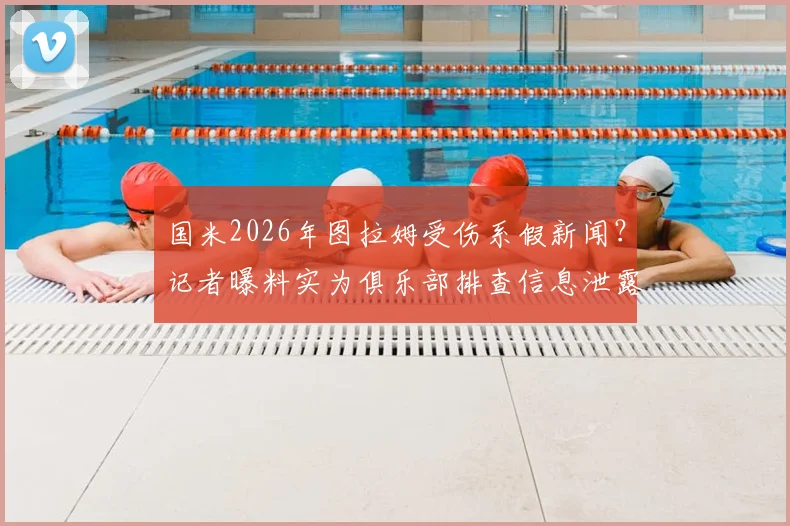 国米2026年图拉姆受伤系假新闻?记者曝料实为俱乐部排查信息泄露源事件解读