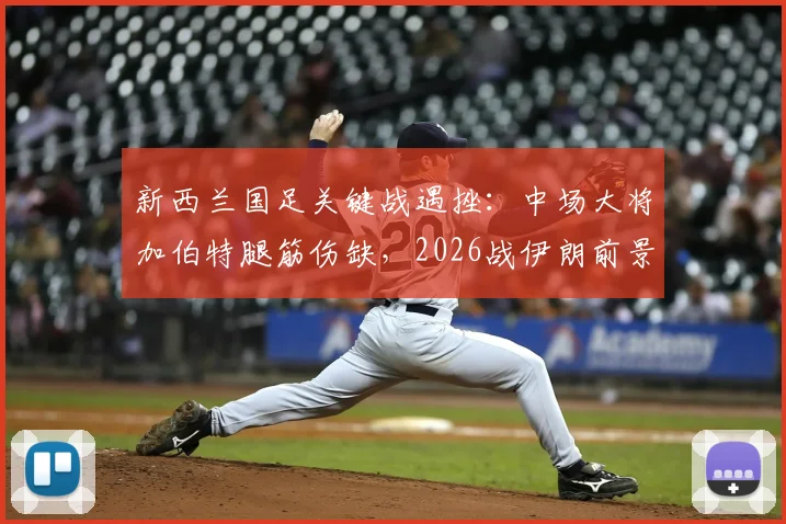 新西兰国足关键战遇挫：中场大将加伯特腿筋伤缺，2026战伊朗前景分析