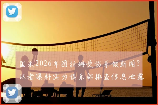 国米2026年图拉姆受伤系假新闻？记者曝料实为俱乐部排查信息泄露源事件解读