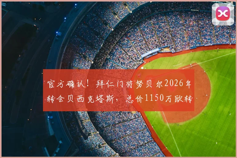 官方确认！拜仁门将努贝尔2026年转会贝西克塔斯，总价1150万欧转会费详情与球员前景解析