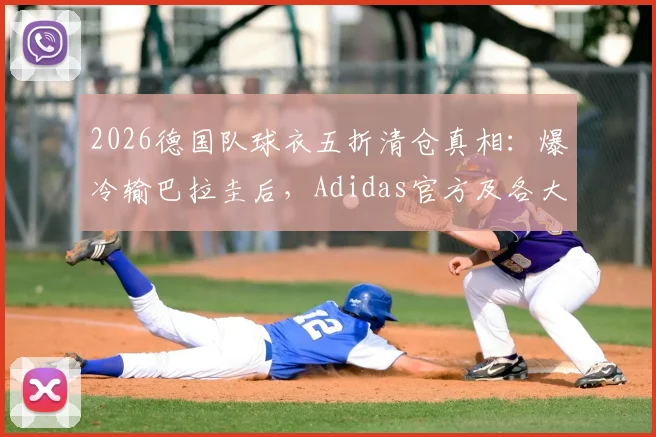 2026德国队球衣五折清仓真相：爆冷输巴拉圭后，Adidas官方及各大平台降价攻略与正品渠道指南