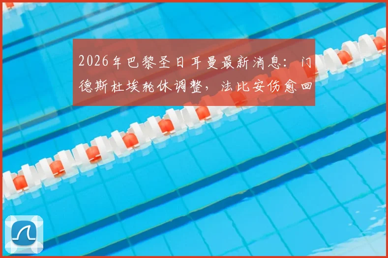 2026年巴黎圣日耳曼最新消息：门德斯杜埃轮休调整，法比安伤愈回归训练引关注