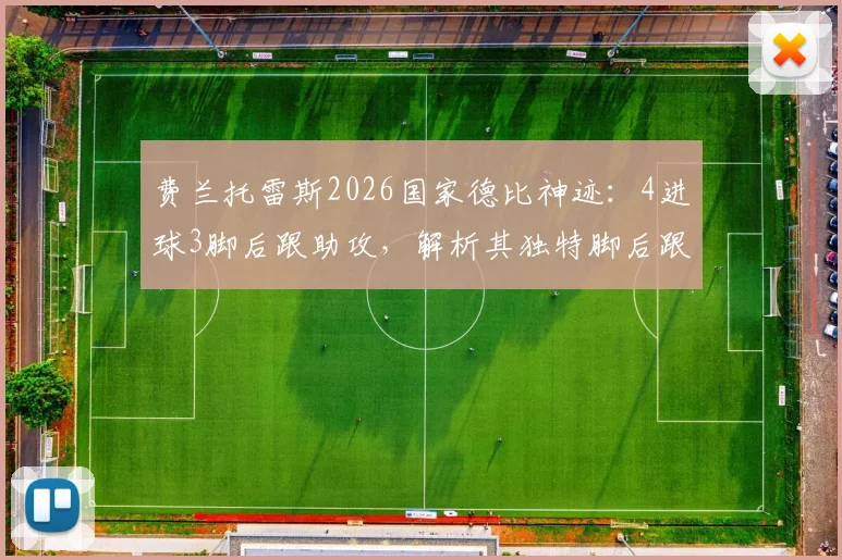 费兰托雷斯2026国家德比神迹:4进球3脚后跟助攻,解析其独特脚后跟破门技巧