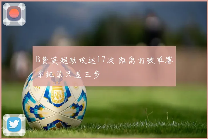B费英超助攻达17次 距离打破单赛季纪录只差三步