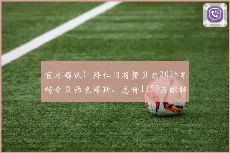 官方确认!拜仁门将努贝尔2026年转会贝西克塔斯,总价1150万欧转会费详情与球员前景解析
