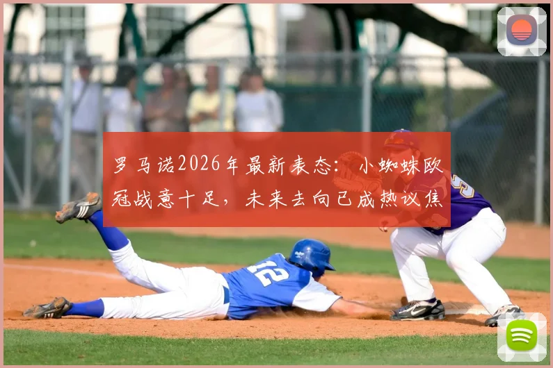 罗马诺2026年最新表态：小蜘蛛欧冠战意十足，未来去向已成热议焦点，曼城球迷需关注