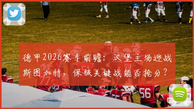 德甲2026赛季前瞻:汉堡主场迎战斯图加特,保级关键战能否抢分?附双方近期状态深度解析