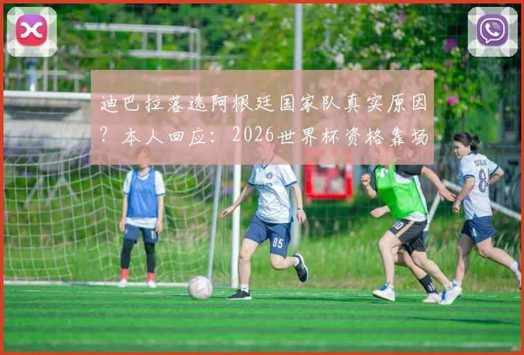 迪巴拉落选阿根廷国家队真实原因？本人回应：2026世界杯资格靠场上表现争取