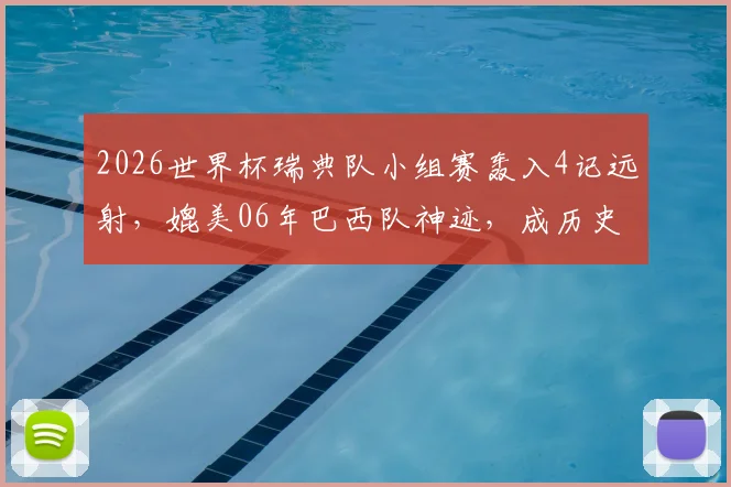 2026世界杯瑞典队小组赛轰入4记远射,媲美06年巴西队神迹,成历史首队!背后原因与战术解析
