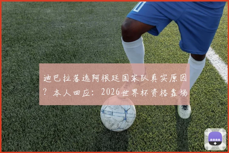 迪巴拉落选阿根廷国家队真实原因?本人回应:2026世界杯资格靠场上表现争取