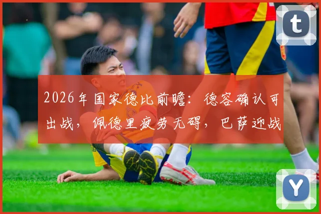 2026年国家德比前瞻：德容确认可出战，佩德里疲劳无碍，巴萨迎战皇马关键情报解读