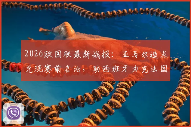 2026欧国联最新战报:亚马尔造点兑现赛前言论,助西班牙力克法国,视频集锦与数据全解析